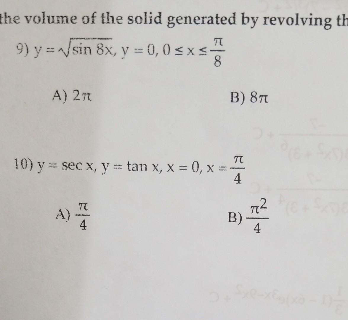 he volume of the solid generated by revolving \( t \) 9) \( y=\sqrt{\sin 8 x}, y=0,0 \leq x \leq \frac{\pi}{8} \) A) \( 2 \pi