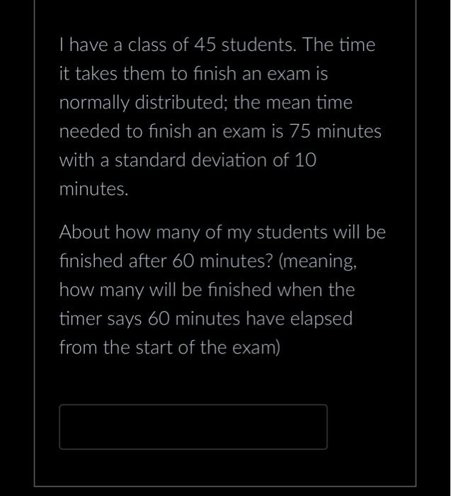 Solved I have a class of 45 students. The time it takes them