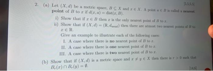 2. (a) Let \( (X, d) \) be a metric space, \( B \subseteq X \) and \( x \in X \). A point \( a \in B \) is called a nearest p