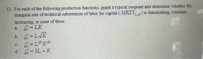 12. For each of the following production functions, graph a typical isoquant and determine whether the marginal rate of techn