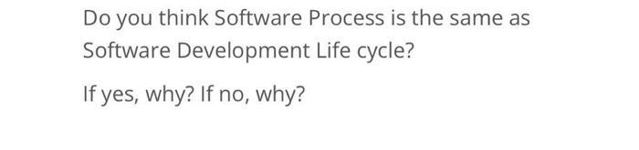 Solved Do you think Software Process is the same as Software | Chegg.com