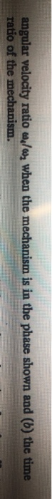 angular velocity ratio w/w when the mechanism is in the phase shown and (b) the time ratio of the mechanism.