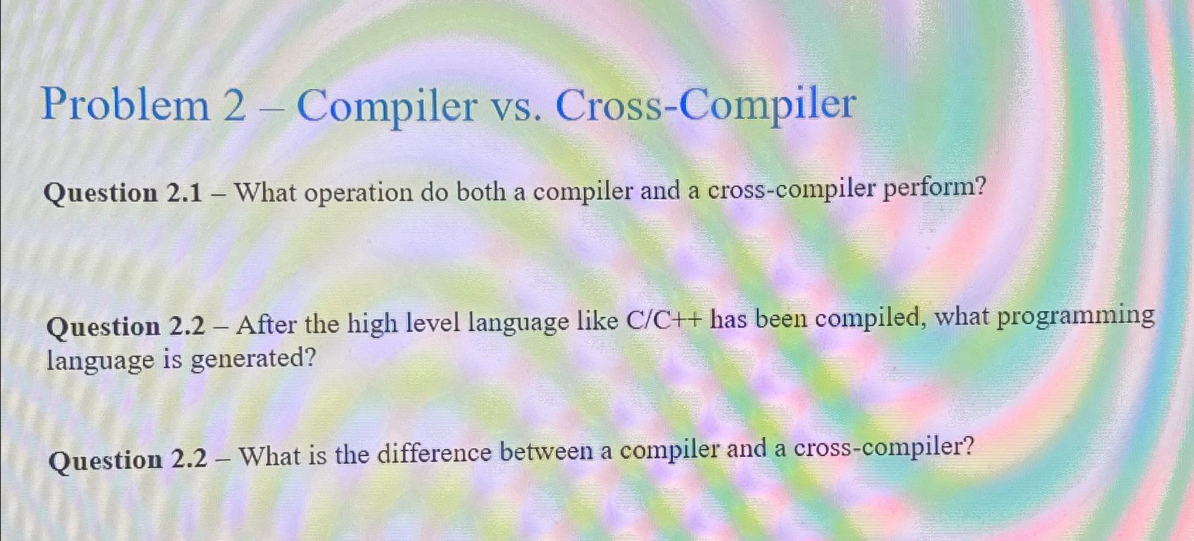 Solved Problem 2 - ﻿Compiler Vs. ﻿Cross-CompilerQuestion | Chegg.com