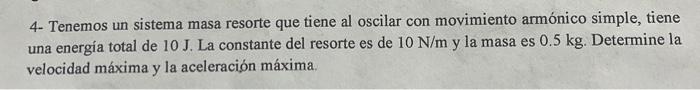 4- Tenemos un sistema masa resorte que tiene al oscilar con movimiento armónico simple, tiene una energía total de \( 10 \mat