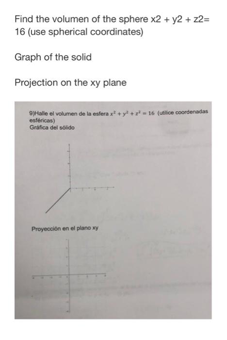 Find the volumen of the sphere \( x 2+y 2+z 2= \) 16 (use spherical coordinates) Graph of the solid Projection on the xy plan