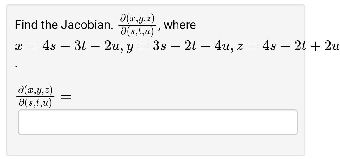 Find the Jacobian. \( \frac{\partial(x, y, z)}{\partial(s, t, u)} \), where \( x=4 s-3 t-2 u, y=3 s-2 t-4 u, z=4 s-2 t+2 u \)