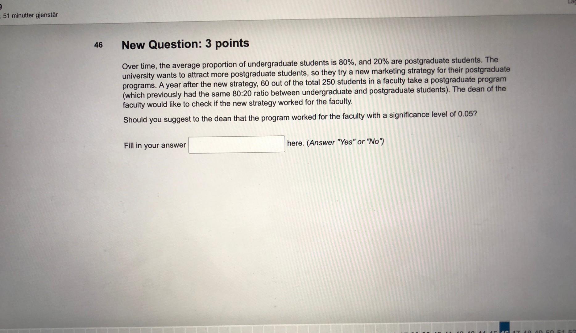 51 minutter gjenstàr
46 New Question: 3 points
Over time, the average proportion of undergraduate students is \( 80 \% \), an