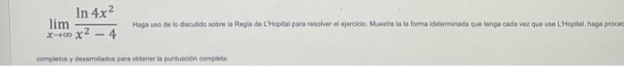 \( \lim _{x \rightarrow \infty} \frac{\ln 4 x^{2}}{x^{2}-4} \) completos y desarnolasos para odener le punfuacitan complata.