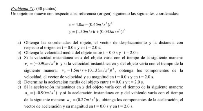 Problema \# I: (30 puntos) Un objeto se mueve con respecto a su referencia (origen) siguiendo las siguientes coordenadas: \[