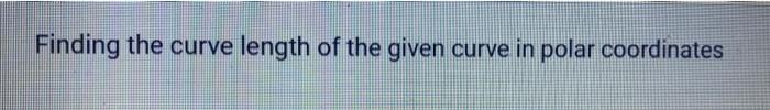 Finding the curve length of the given curve in polar coordinates