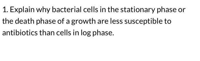 Solved 1. Explain why bacterial cells in the stationary | Chegg.com