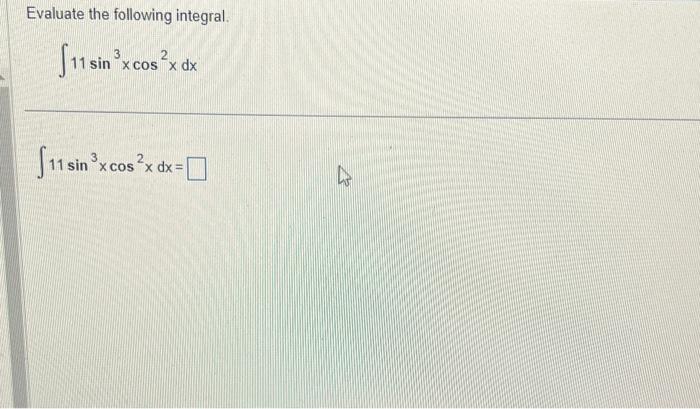 Evaluate the following integral. \[ \int 11 \sin ^{3} x \cos ^{2} x d x \] \[ \int 11 \sin ^{3} x \cos ^{2} x d x= \]