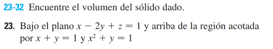 23-32 Encuentre el volumen del sólido dado. 23. Bajo el plano \( x-2 y+z=1 \) y arriba de la región acotada por \( x+y=1 \) y