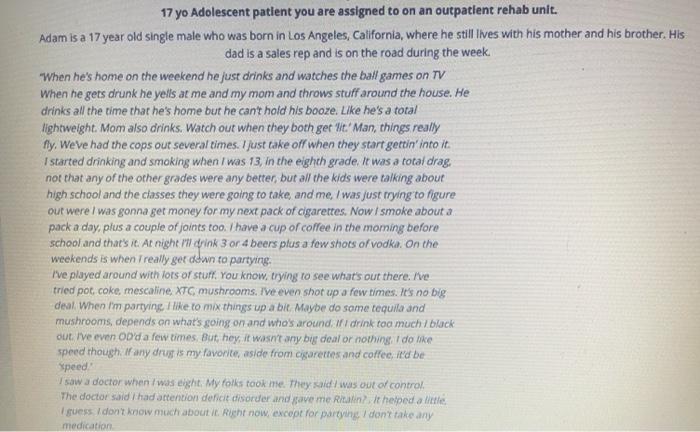17 yo Adolescent patient you are assigned to on an outpatient rehab unit. Adam is a 17 year old single male who was born in L