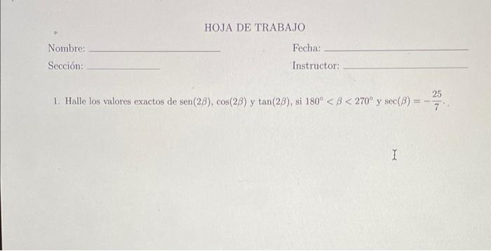 HOJA DE TRABAJO Fecha: Nombre: Sección: Instructor: 25 1. Halle los valores exactos de sen(28), cos(28) y tan(28), si 180° <B