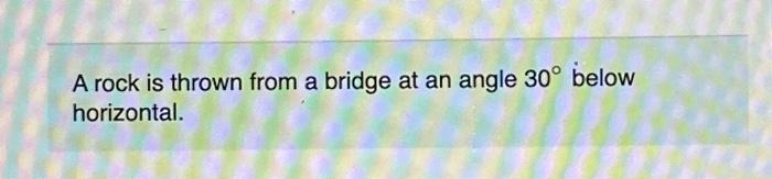 Solved A rock is thrown from a bridge at an angle 30∘ below | Chegg.com