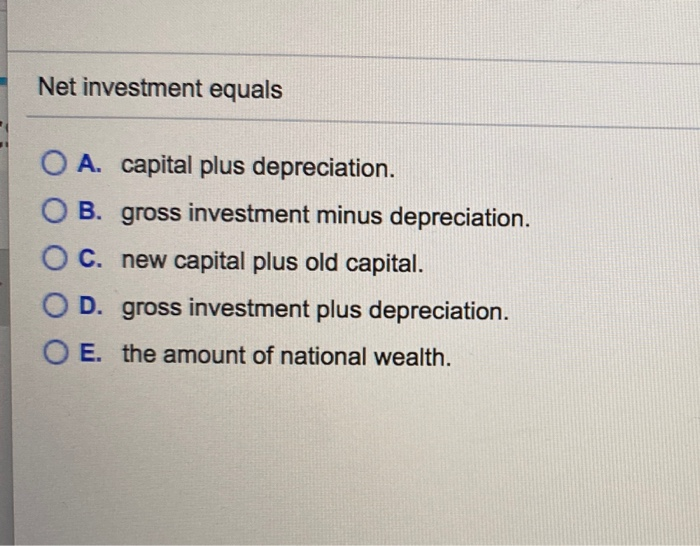 Solved Net investment equals O A. capital plus depreciation.