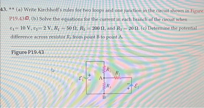 3. ** (a) Write Kirchhoffs rules for two loops and one junction in the circuit shown in Figure P19.43?. (b) Solve the equati