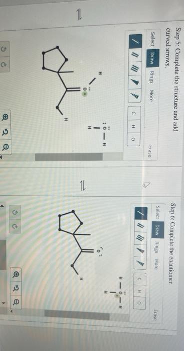 11
Step 5: Complete the structure and add
curved arrows.
Select Draw Rings More
/ | || /
G
V
C H 0
Erase
0.
01H
2
??
Q
?
Step