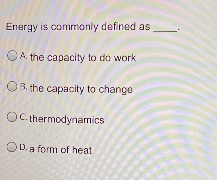 Solved Energy is commonly defined as O A. the capacity to do | Chegg.com