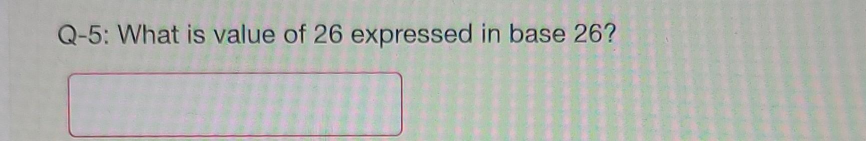 Solved Q-5: What is value of 26 expressed in base 26? Q-3: | Chegg.com