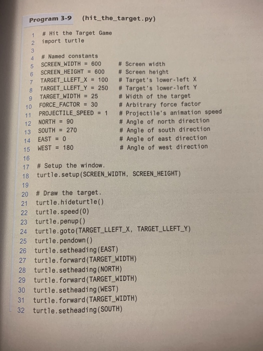 Program 3-9 (hit_the_target.py) 1 # hit the target game 2 import turtle 4 # named constants 5 screen_width =