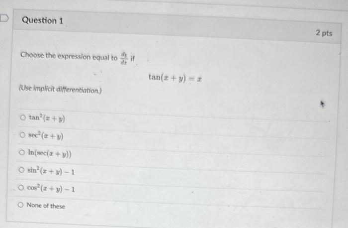 Choose the expression equal to \( \frac{d y}{d x} \) if \[ \tan (x+y)=x \] (Use implicit differentiation.) \[ \begin{array}{l