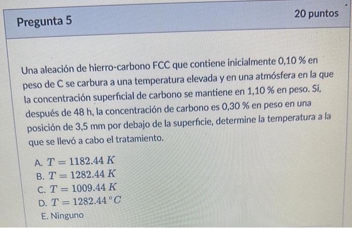 Una aleación de hierro-carbono FCC que contiene inicialmente \( 0,10 \% \) en peso de \( C \) se carbura a una temperatura el