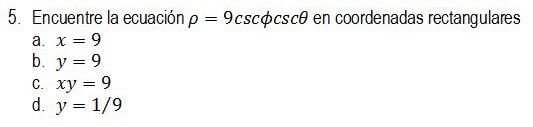 5. Encuentre la ecuación \( \rho=9 \csc \phi \csc \theta \) en coordenadas rectangulares a. \( x=9 \) b. \( y=9 \) c. \( x y=