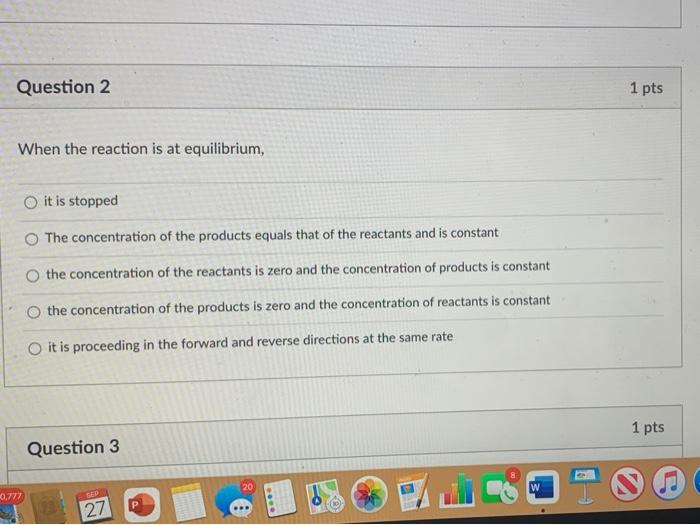 Solved Question 2 1 pts When the reaction is at equilibrium, | Chegg.com