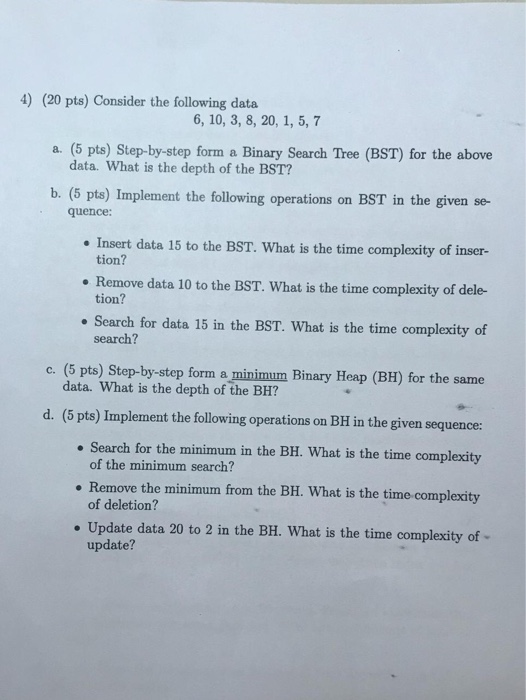 4) (20 pts) Consider the following data 6, 10, 3, 8, 20, 1, 5, 7 a. (5 pts) Step-by-step form a Binary Search Tree (BST) for