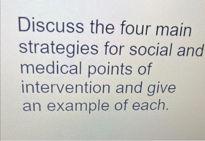 Discuss the four main strategies for social ana medical points of intervention and give an example of each.