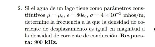 2. Si el agua de un lago tiene como parámetros constitutivos \( \mu=\mu_{o}, \epsilon=80 \epsilon_{o}, \sigma=4 \times 10^{-3