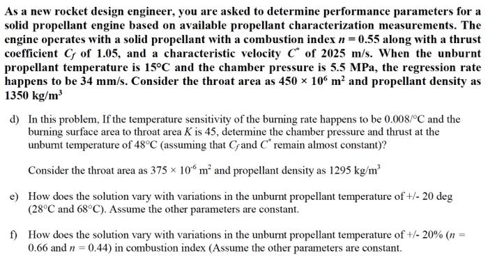 As a new rocket design engineer, you are asked to determine performance parameters for a
solid propellant engine based on ava