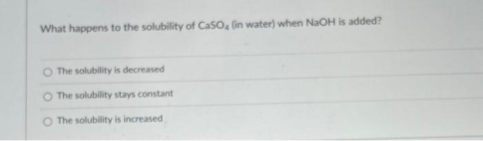 Solved What happens to the solubility of CaSO4 (in water) | Chegg.com