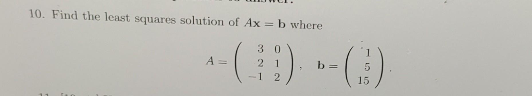 Solved 10. Find The Least Squares Solution Of Ax = B Where | Chegg.com