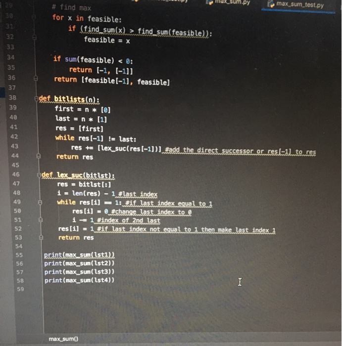 sum.py a 20 max_sum_test.py # find max 30 for x in feasible: if (find_sum(x) > find_sum(feasible)): 31 32 feasible = x 33 34