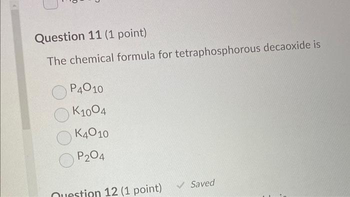 The chemical formula for tetraphosphorous decaoxide is
\[
\begin{array}{l}
\mathrm{P}_{4} \mathrm{O}_{10} \\
\mathrm{~K}_{10}