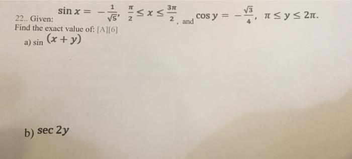 sin x = - 75x75 S √5 22.. Given: Find the exact value of: [A][6] (x + y) a) sin 3π b) sec 2y and cos y = -√³, ñ ≤ y ≤ 2ï.