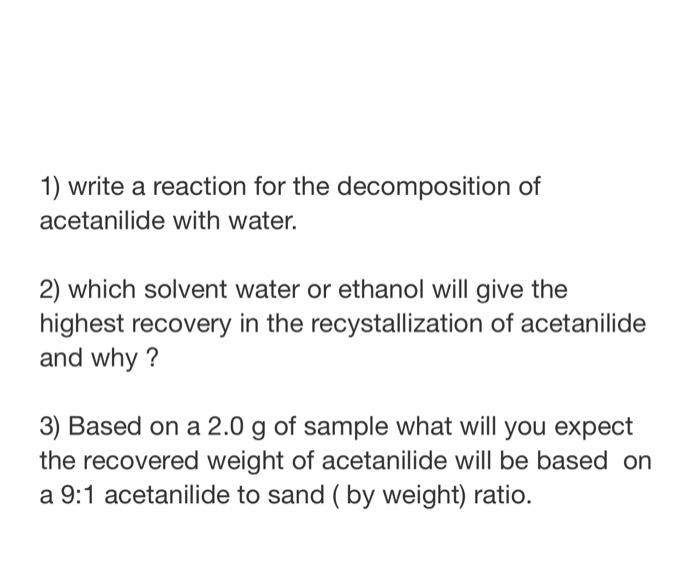 1) write a reaction for the decomposition of acetanilide with water.
2) which solvent water or ethanol will give the highest 