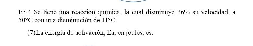 E3.4 Se tiene una reacción química, la cual disminuye \( 36 \% \) su velocidad, a \( 50^{\circ} \mathrm{C} \) con una disminu