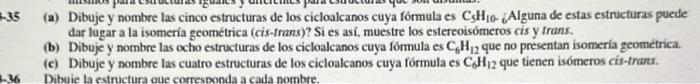 (a) Dibuje y nombre las cinco estructuras de los cicloakcanos cuya fómula es \( \mathrm{C}_{5} \mathrm{H}_{10} \) - Alguna de