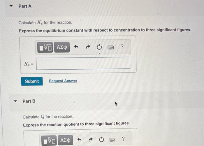 Calculate \( K_{c} \) for the reaction.
Express the equilibrium constant with respect to concentration to three significant f