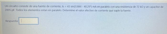 Un circuito consiste de una fuente de corriente, is = 43 sin(5386t - 40.29) mA en paralelo con una resistencia de 72 ko y un