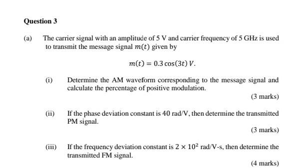 Question 3
(a)
The carrier signal with an amplitude of 5 V and carrier frequency of 5 GHz is used
to transmit the message sig