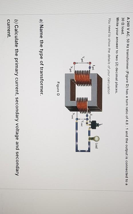 Solved A 240 V AC, 50 Hz transformer (Figure D) has a turn | Chegg.com