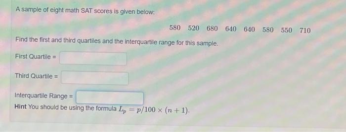 A sample of eight math SAT scores is given below:
Find the first and third quartiles and the interquartile range for this sam