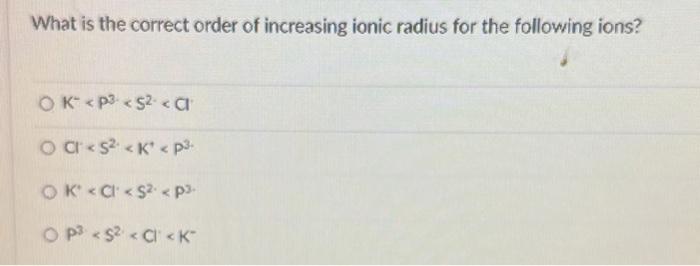 Solved What is the correct order of increasing ionic radius | Chegg.com