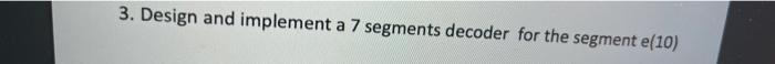 Solved 3. Design and implement a 7 segments decoder for the | Chegg.com