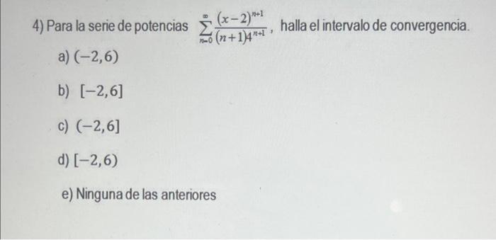 4) Para la serie de potencias \( \sum_{n=0}^{\infty} \frac{(x-2)^{n+1}}{(n+1) 4^{n+1}} \), halla el intervalo de convergencia